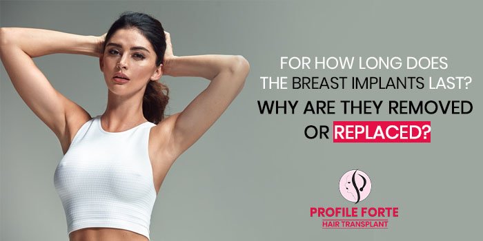 For how long does the breast implants last Why are they removed or replaced