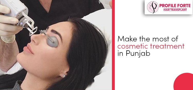 Make the most of cosmetic treatment in Punjab
