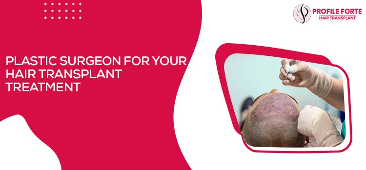 Plastic Surgeon For Your Hair Transplant Treatment